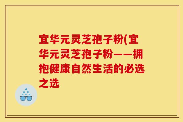宜华元灵芝孢子粉(宜华元灵芝孢子粉——拥抱健康自然生活的必选之选