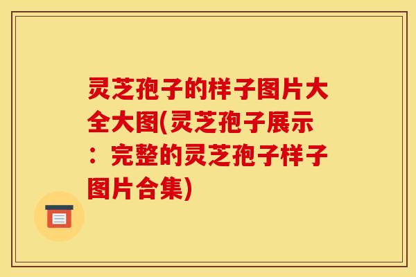 灵芝孢子的样子图片大全大图(灵芝孢子展示:完整的灵芝孢子样子图片合集)