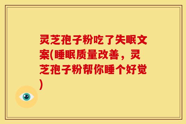 灵芝孢子粉吃了失眠文案(睡眠质量改善,灵芝孢子粉帮你睡个好觉)
