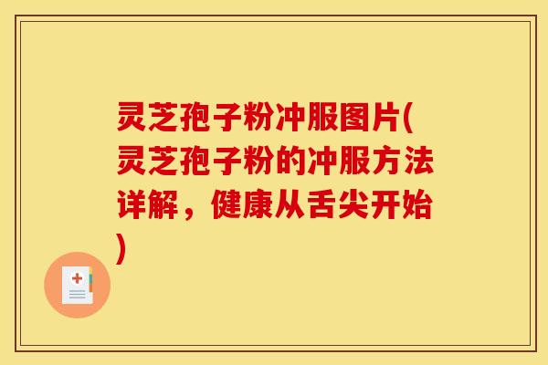 灵芝孢子粉冲服图片(灵芝孢子粉的冲服方法详解,健康从舌尖开始)
