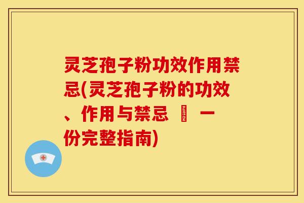 灵芝孢子粉功效作用禁忌(灵芝孢子粉的功效、作用与禁忌 – 一份完整指南)