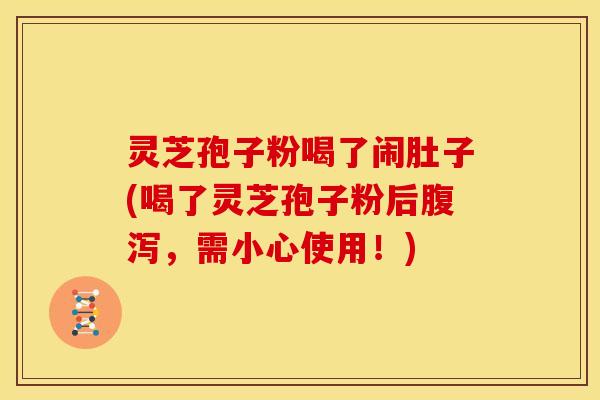 灵芝孢子粉喝了闹肚子(喝了灵芝孢子粉后腹泻，需小心使用！)