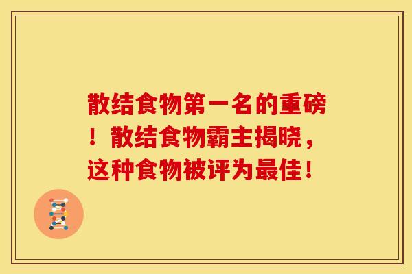散结食物第一名的重磅!散结食物霸主揭晓,这种食物被评为最佳!