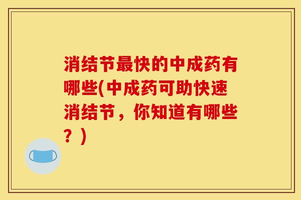 消结节最快的中成药有哪些(中成药可助快速消结节,你知道有哪些?)