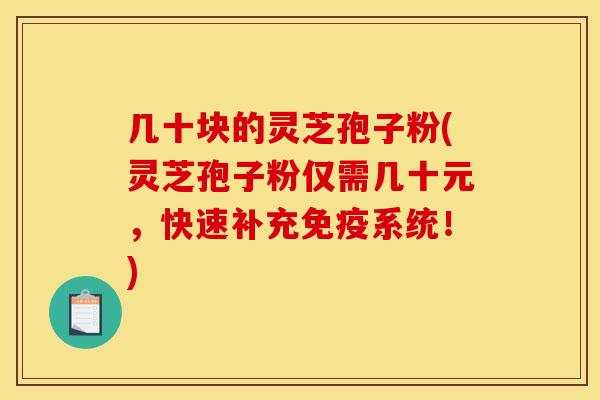 几十块的灵芝孢子粉(灵芝孢子粉仅需几十元，快速补充免疫系统！)