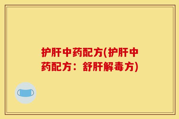 护肝中药配方(护肝中药配方:舒肝解毒方)
