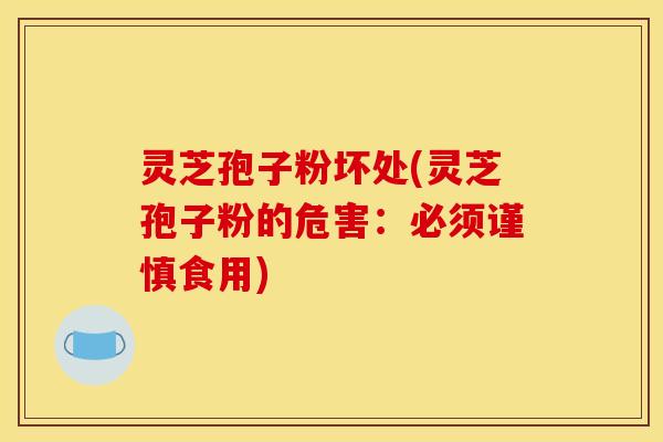 灵芝孢子粉坏处(灵芝孢子粉的危害：必须谨慎食用)