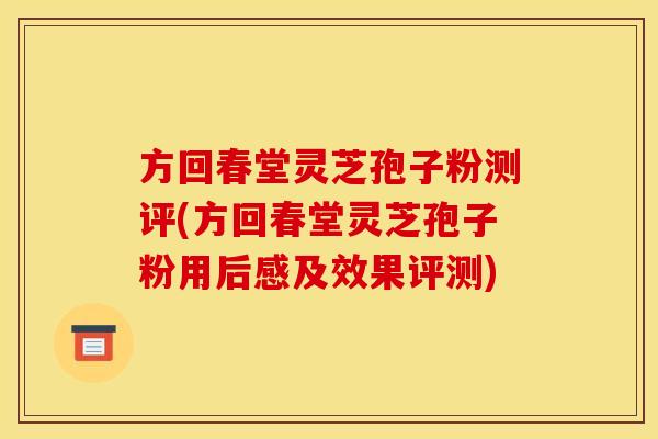 方回春堂灵芝孢子粉测评(方回春堂灵芝孢子粉用后感及效果评测)