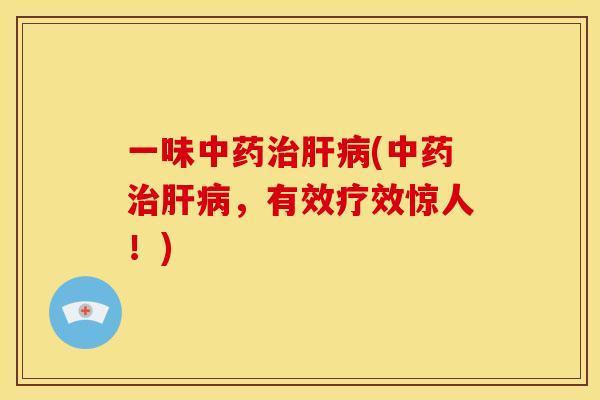 一味中药治肝病(中药治肝病,有效疗效惊人!)