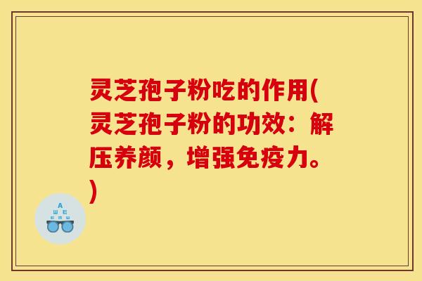 灵芝孢子粉吃的作用(灵芝孢子粉的功效:解压养颜,增强免疫力。)