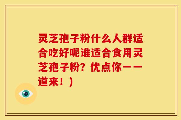 灵芝孢子粉什么人群适合吃好呢谁适合食用灵芝孢子粉?优点你一一道来!)