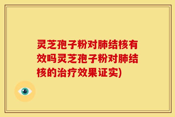 灵芝孢子粉对肺结核有效吗灵芝孢子粉对肺结核的治疗效果证实)