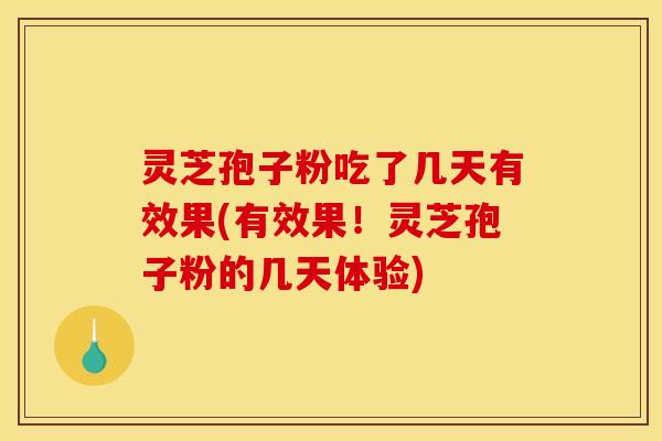 灵芝孢子粉吃了几天有效果(有效果！灵芝孢子粉的几天体验)