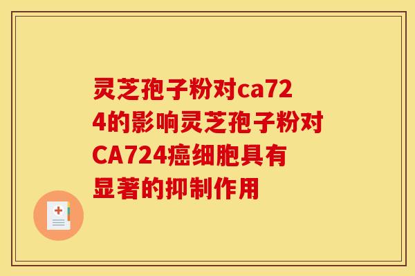 灵芝孢子粉对ca724的影响灵芝孢子粉对CA724癌细胞具有显著的抑制作用