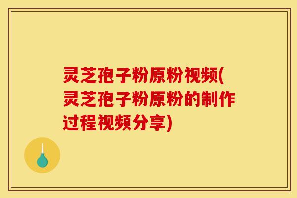 灵芝孢子粉原粉视频(灵芝孢子粉原粉的制作过程视频分享)