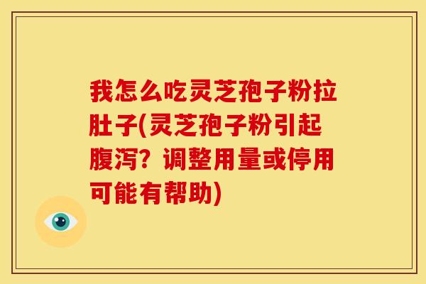 我怎么吃灵芝孢子粉拉肚子(灵芝孢子粉引起腹泻?调整用量或停用可能有帮助)
