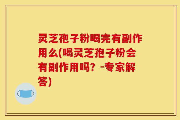 灵芝孢子粉喝完有副作用么(喝灵芝孢子粉会有副作用吗？-专家解答)