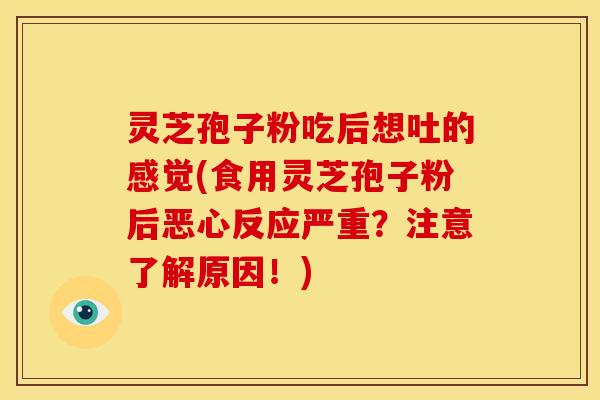 灵芝孢子粉吃后想吐的感觉(食用灵芝孢子粉后恶心反应严重?注意了解原因!)