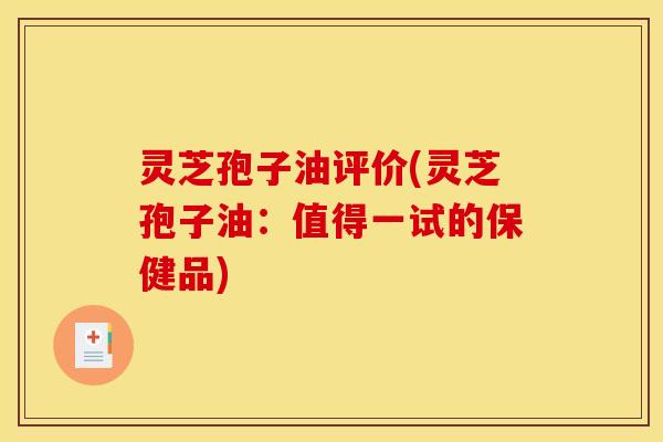 灵芝孢子油评价(灵芝孢子油:值得一试的保健品)