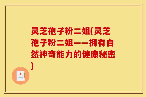 灵芝孢子粉二姐(灵芝孢子粉二姐——拥有自然神奇能力的健康秘密)