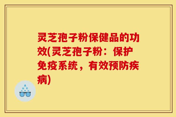灵芝孢子粉保健品的功效(灵芝孢子粉：保护免疫系统，有效预防疾病)