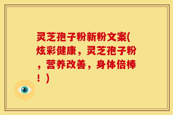 灵芝孢子粉新粉文案(炫彩健康,灵芝孢子粉,营养改善,身体倍棒!)