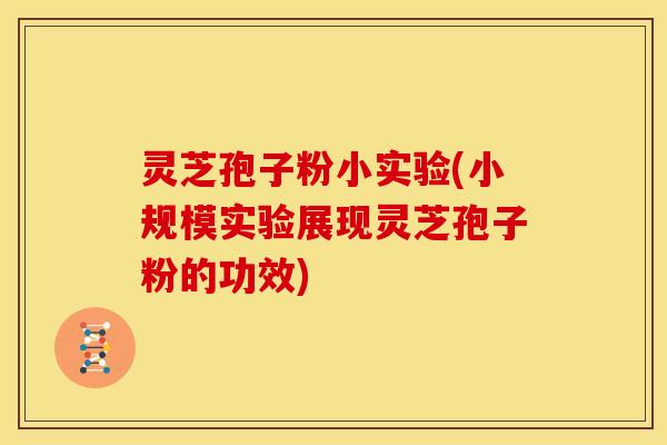 灵芝孢子粉小实验(小规模实验展现灵芝孢子粉的功效)