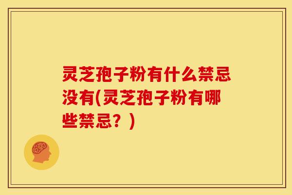 灵芝孢子粉有什么禁忌没有(灵芝孢子粉有哪些禁忌？)