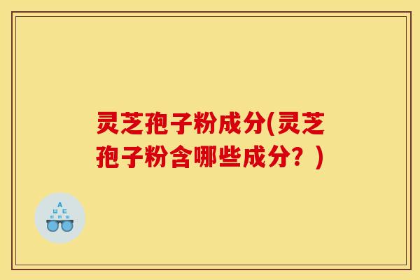灵芝孢子粉成分(灵芝孢子粉含哪些成分？)