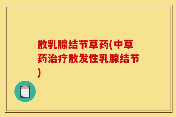散乳腺结节草药(中草药治疗散发性乳腺结节)