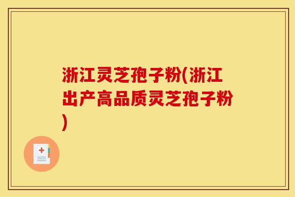 浙江灵芝孢子粉(浙江出产高品质灵芝孢子粉)