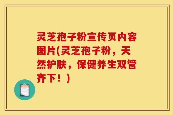 灵芝孢子粉宣传页内容图片(灵芝孢子粉,天然护肤,保健养生双管齐下!)