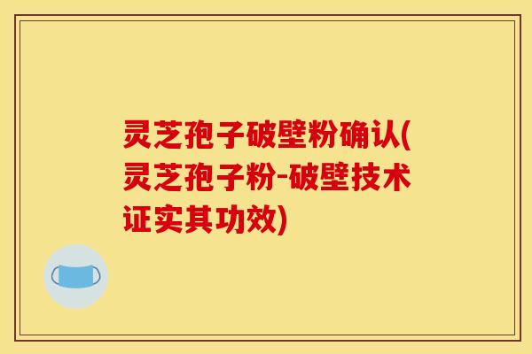 灵芝孢子破壁粉确认(灵芝孢子粉-破壁技术证实其功效)