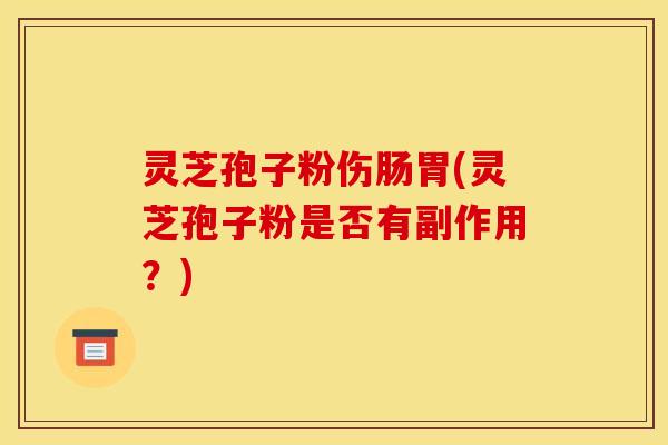 灵芝孢子粉伤肠胃(灵芝孢子粉是否有副作用?)