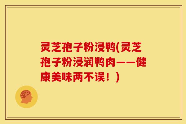 灵芝孢子粉浸鸭(灵芝孢子粉浸润鸭肉——健康美味两不误!)