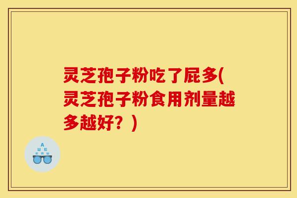 灵芝孢子粉吃了屁多(灵芝孢子粉食用剂量越多越好？)