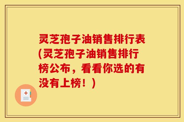灵芝孢子油销售排行表(灵芝孢子油销售排行榜公布，看看你选的有没有上榜！)