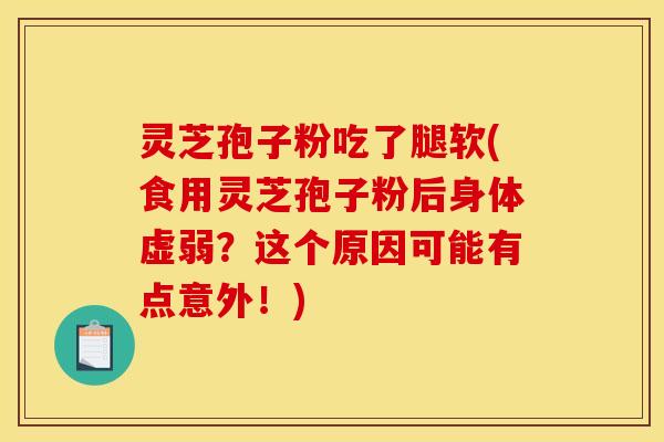 灵芝孢子粉吃了腿软(食用灵芝孢子粉后身体虚弱?这个原因可能有点意外!)