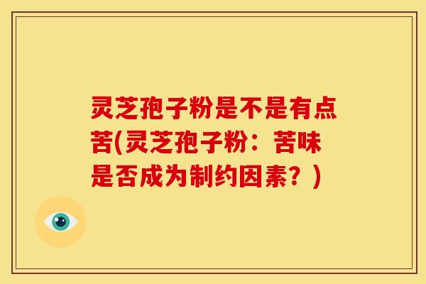 灵芝孢子粉是不是有点苦(灵芝孢子粉:苦味是否成为制约因素?)