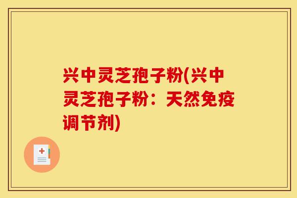 兴中灵芝孢子粉(兴中灵芝孢子粉:天然免疫调节剂)
