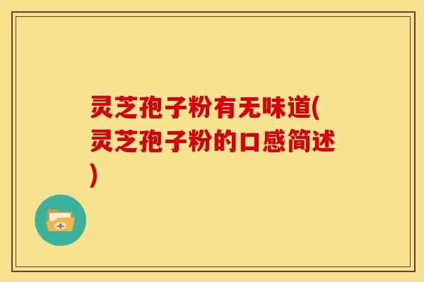 灵芝孢子粉有无味道(灵芝孢子粉的口感简述)