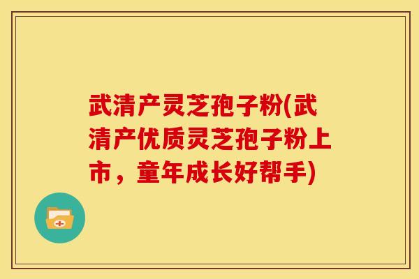 武清产灵芝孢子粉(武清产优质灵芝孢子粉上市,童年成长好帮手)