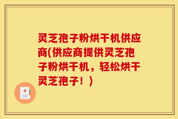 灵芝孢子粉烘干机供应商(供应商提供灵芝孢子粉烘干机,轻松烘干灵芝孢子!)