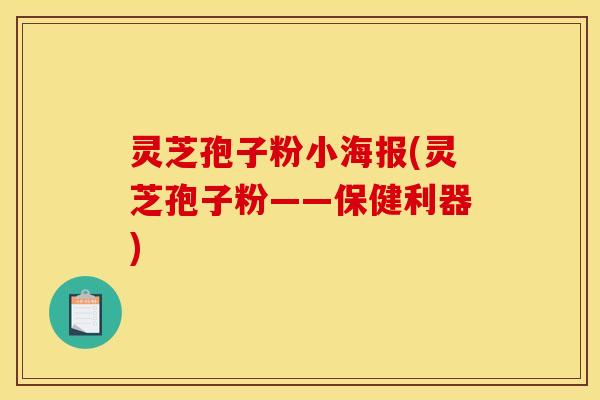 灵芝孢子粉小海报(灵芝孢子粉——保健利器)