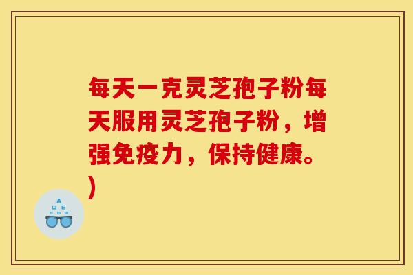 每天一克灵芝孢子粉每天服用灵芝孢子粉,增强免疫力,保持健康。)