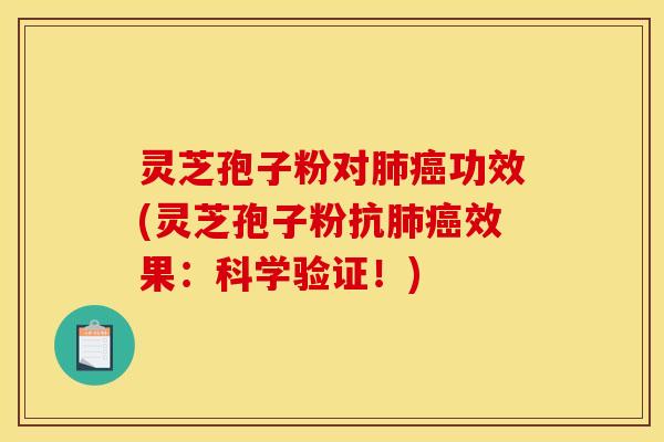 灵芝孢子粉对肺癌功效(灵芝孢子粉抗肺癌效果：科学验证！)