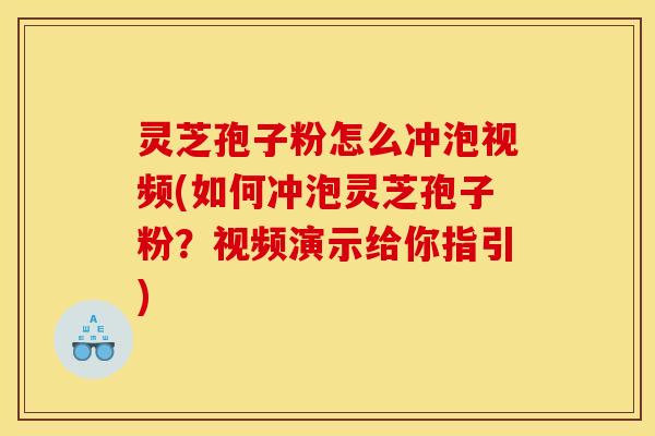 灵芝孢子粉怎么冲泡视频(如何冲泡灵芝孢子粉？视频演示给你指引)