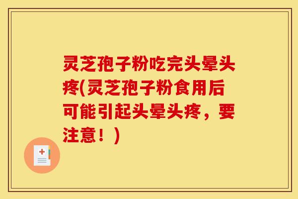 灵芝孢子粉吃完头晕头疼(灵芝孢子粉食用后可能引起头晕头疼，要注意！)