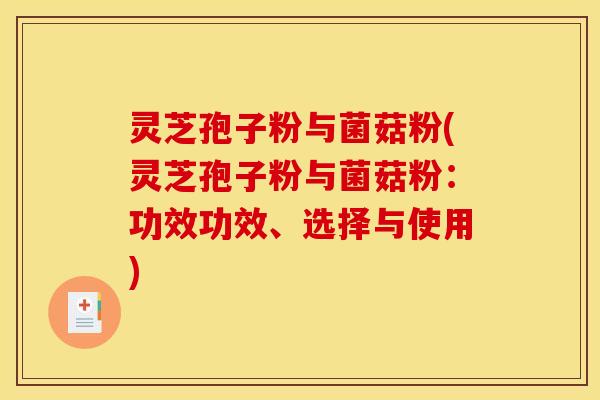 灵芝孢子粉与菌菇粉(灵芝孢子粉与菌菇粉:功效功效、选择与使用)