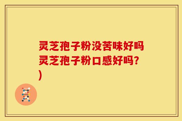 灵芝孢子粉没苦味好吗灵芝孢子粉口感好吗?)